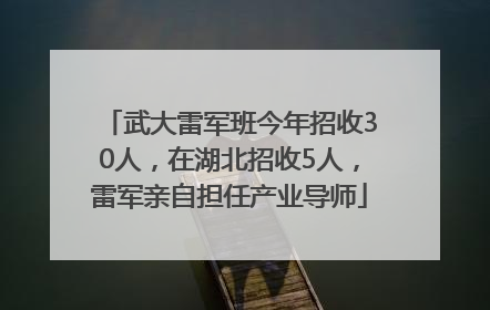 武大雷军班今年招收30人，在湖北招收5人，雷军亲自担任产业导师