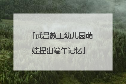 武昌教工幼儿园萌娃捏出端午记忆