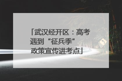 武汉经开区：高考遇到“征兵季”  政策宣传进考点