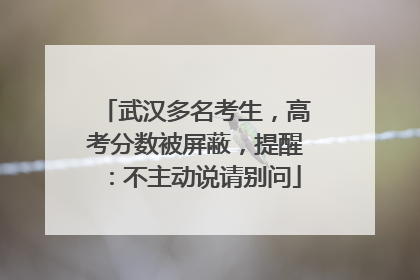 武汉多名考生，高考分数被屏蔽，提醒：不主动说请别问