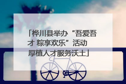 桦川县举办“吾爱吾才 粽享欢乐”活动 厚植人才服务沃土