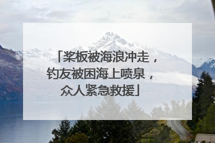 桨板被海浪冲走，钓友被困海上喷泉，众人紧急救援