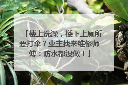 楼上洗澡，楼下上厕所要打伞？业主找来维修师傅：防水都没做！