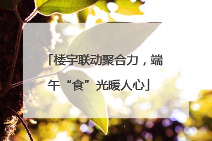 楼宇联动聚合力，端午“食”光暖人心