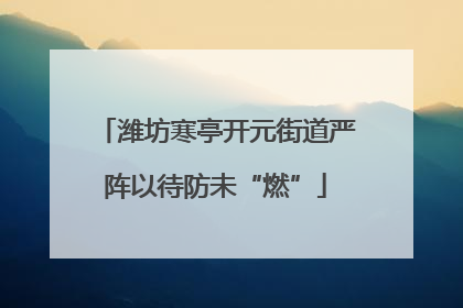 潍坊寒亭开元街道严阵以待防未“燃”