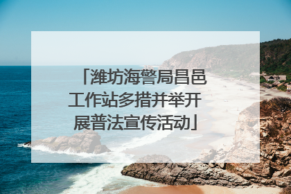 潍坊海警局昌邑工作站多措并举开展普法宣传活动