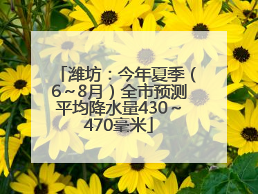潍坊：今年夏季（6～8月）全市预测平均降水量430～470毫米