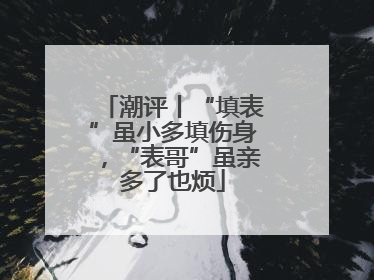 潮评丨“填表”虽小多填伤身，“表哥”虽亲多了也烦