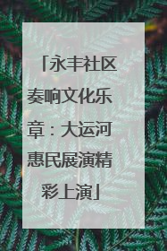 永丰社区奏响文化乐章：大运河惠民展演精彩上演