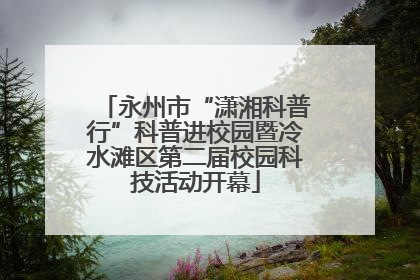 永州市“潇湘科普行”科普进校园暨冷水滩区第二届校园科技活动开幕