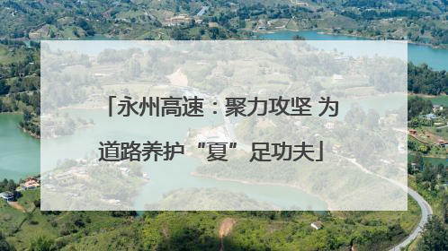 永州高速：聚力攻坚 为道路养护“夏”足功夫