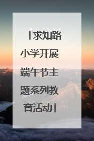 求知路小学开展端午节主题系列教育活动