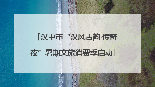 汉中市“汉风古韵·传奇夜”暑期文旅消费季启动
