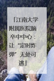 江南大学附属医院脑卒中中心：让“定时炸弹”无处可逃