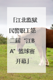 江北监狱民警职工第二届“江BA”篮球赛开幕