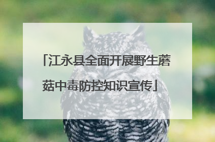江永县全面开展野生蘑菇中毒防控知识宣传
