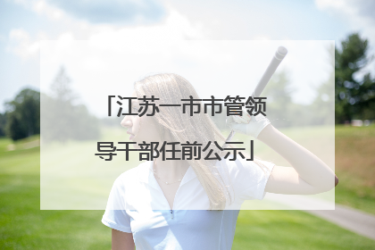 江苏一市市管领导干部任前公示