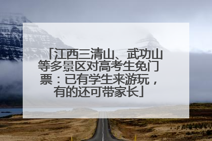 江西三清山、武功山等多景区对高考生免门票：已有学生来游玩，有的还可带家长