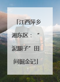 江西萍乡湘东区：“泥腿子”田间掘金记