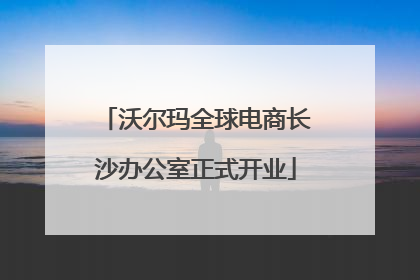 沃尔玛全球电商长沙办公室正式开业