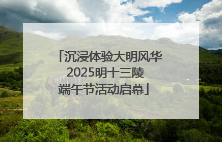沉浸体验大明风华 2025明十三陵端午节活动启幕