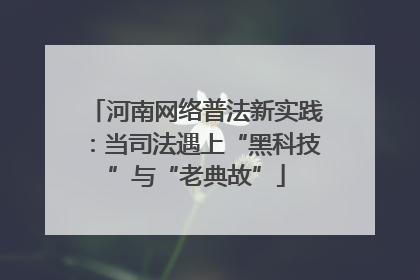 河南网络普法新实践：当司法遇上“黑科技”与“老典故”