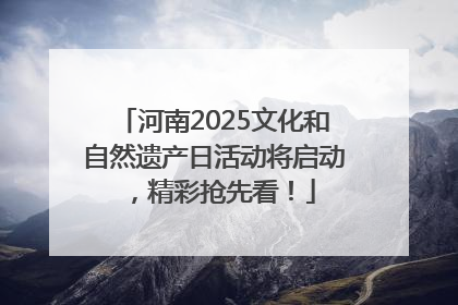 河南2025文化和自然遗产日活动将启动，精彩抢先看！