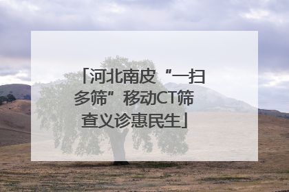 河北南皮“一扫多筛”移动CT筛查义诊惠民生