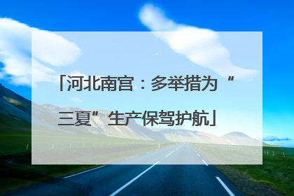 河北南宫：多举措为“三夏”生产保驾护航