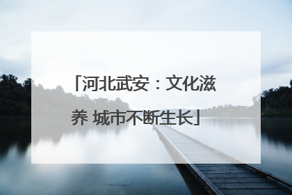 河北武安：文化滋养 城市不断生长