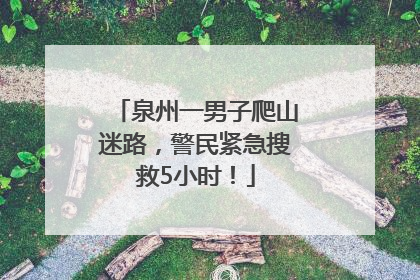 泉州一男子爬山迷路，警民紧急搜救5小时！