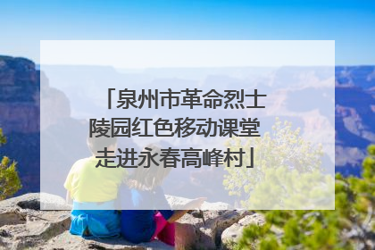 泉州市革命烈士陵园红色移动课堂走进永春高峰村