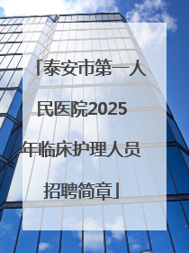 泰安市第一人民医院2025年临床护理人员招聘简章