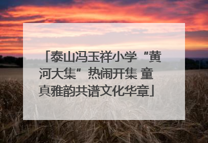 泰山冯玉祥小学“黄河大集”热闹开集 童真雅韵共谱文化华章