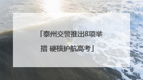 泰州交警推出8项举措 硬核护航高考
