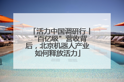 活力中国调研行丨 “百亿级”营收背后，北京机器人产业如何释放活力
