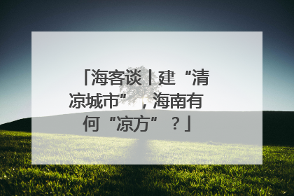 海客谈丨建“清凉城市”，海南有何“凉方”？