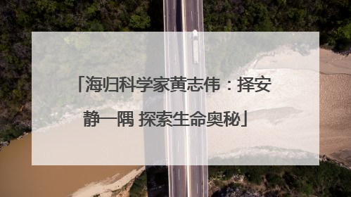 海归科学家黄志伟：择安静一隅 探索生命奥秘