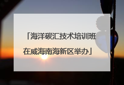 海洋碳汇技术培训班在威海南海新区举办