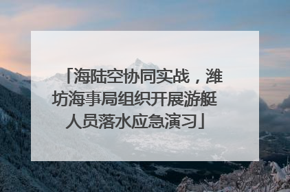 海陆空协同实战，潍坊海事局组织开展游艇人员落水应急演习