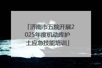 济南市五院开展2025年度机动库护士应急技能培训