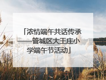 浓情端午共话传承——管城区大王庄小学端午节活动