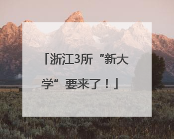 浙江3所“新大学”要来了！