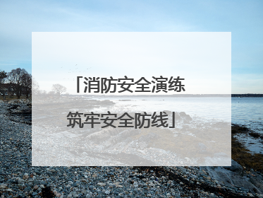 消防安全演练筑牢安全防线