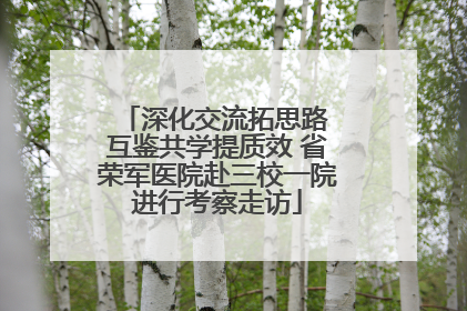 深化交流拓思路 互鉴共学提质效 省荣军医院赴三校一院进行考察走访