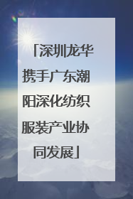 深圳龙华携手广东潮阳深化纺织服装产业协同发展