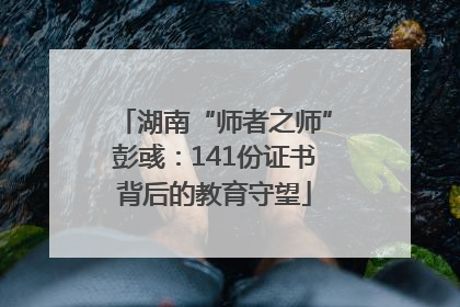 湖南“师者之师”彭彧：141份证书背后的教育守望