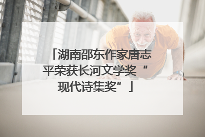 湖南邵东作家唐志平荣获长河文学奖“现代诗集奖”
