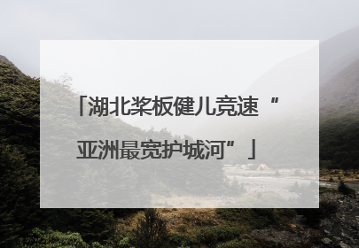 湖北桨板健儿竞速“亚洲最宽护城河”