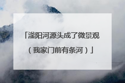 滏阳河源头成了微景观（我家门前有条河）